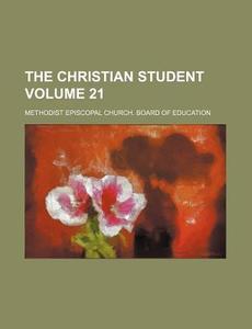 The Christian Student Volume 21 di Methodist Episcopal Education edito da Rarebooksclub.com