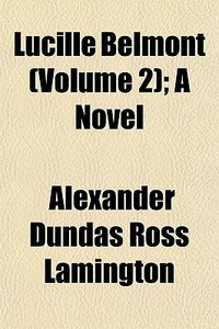 Lucille Belmont Volume 2 ; A Novel di Alexander Lamington edito da General Books