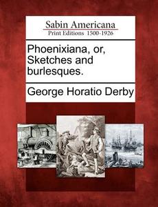 Phoenixiana, Or, Sketches and Burlesques. di George Horatio Derby edito da GALE ECCO SABIN AMERICANA