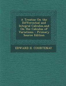 A Treatise on the Differential and Integral Calculus, and on the Calculus of Variations di Edward II Courtenay edito da Nabu Press
