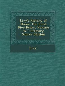 Livy's History of Rome: The First Five Books, Volume 47 di Livy edito da Nabu Press