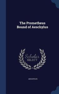 The Prometheus Bound Of Aeschylus di Aeschylus edito da Sagwan Press