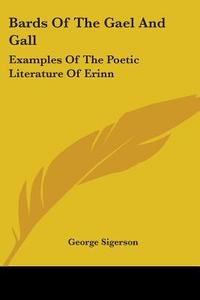 Bards of the Gael and Gall: Examples of the Poetic Literature of Erinn di George Sigerson edito da Kessinger Publishing
