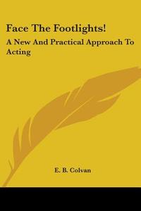 Face the Footlights!: A New and Practical Approach to Acting di E. B. Colvan edito da Kessinger Publishing