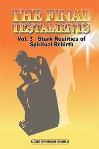 The Final Testaments Vol. 3: Stark Realities of Spiritual Rebirth di Uche Ephraim Chuku edito da AUTHORHOUSE