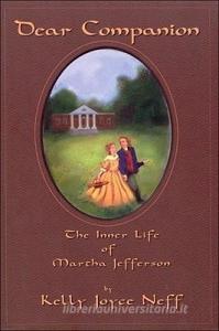 Dear Companion: The Inner Life of Martha Jefferson: The Inner Life of Martha Jefferson di Kelly Joyce Neff edito da HAMPTON ROADS PUB CO INC
