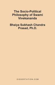 The Socio-Political Philosophy of Swami Vivekananda di Bhaiya Subhash Chandra Prasad edito da Dissertation.Com.