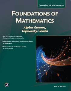 Foundations of Mathematics: Algebra, Geometry, Trigonometry and Calculus di Philip Brown edito da MERCURY LEARNING & INFORMATION