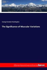 The Significance of Muscular Variations di George Sumner Huntington edito da hansebooks