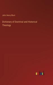 Dictionary of Doctrinal and Historical Theology di John Henry Blunt edito da Outlook Verlag