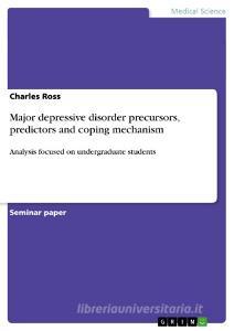 Major Depressive Disorder Precursors, Predictors And Coping Mechanism di Charles Ross edito da Grin Verlag Gmbh