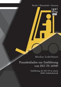 Praxisleitfaden zur Einführung von ISO TS 16949: Einführung der ISO TS in einem KMU-Zulieferbetrieb di Markus Loderbauer edito da Igel Verlag