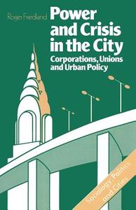 Power And Crisis In The City : Corporations, Unions And Urban Policy di Roger Friedland edito da Palgrave