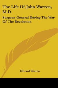 The Life Of John Warren, M.d.: Surgeon-general During The War Of The Revolution di Edward Warren edito da Kessinger Publishing, Llc