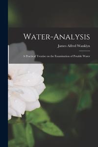 Water-analysis: A Practical Treatise on the Examination of Potable Water di James Alfred Wanklyn edito da LEGARE STREET PR