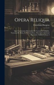 Opera Reliqua: Quo Continentur Dissertatio De Coronis Et Parheliis. Tractatus De Motu, Et Vi Centrifuca. Descriptio Automati Planetar di Christiaan Huygens edito da Creative Media Partners, LLC