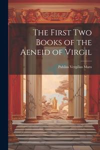 The First Two Books of the Aeneid of Virgil di Publius Vergilius Maro edito da LEGARE STREET PR
