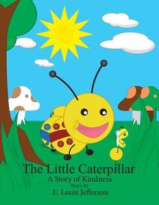 The Little Caterpillar-A Story of Kindness di E. Louis Jefferson edito da Lulu.com