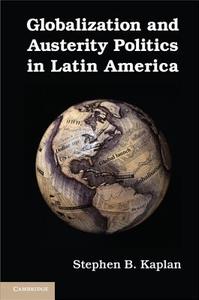 Globalization and Austerity Politics in Latin America di Stephen B. Kaplan edito da Cambridge University Press