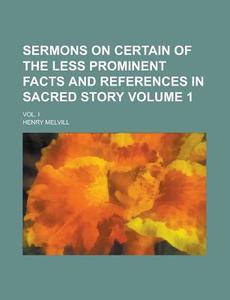 Sermons On Certain Of The Less Prominent Facts And References In Sacred Story (volume 1) di Henry Melvill edito da General Books Llc