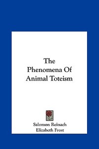 The Phenomena of Animal Toteism di Salomon Reinach, Elizabeth Frost edito da Kessinger Publishing