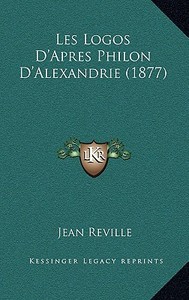 Les Logos D'Apres Philon D'Alexandrie (1877) di Jean Reville edito da Kessinger Publishing