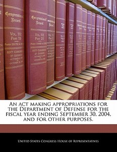 An Act Making Appropriations For The Department Of Defense For The Fiscal Year Ending September 30, 2004, And For Other Purposes. edito da Bibliogov
