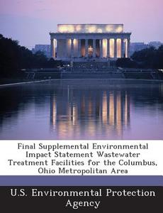 Final Supplemental Environmental Impact Statement Wastewater Treatment Facilities For The Columbus, Ohio Metropolitan Area edito da Bibliogov