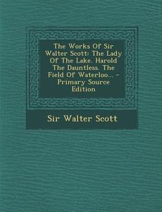 The Works of Sir Walter Scott: The Lady of the Lake. Harold the Dauntless. the Field of Waterloo... di Walter Scott, Sir Walter Scott edito da Nabu Press
