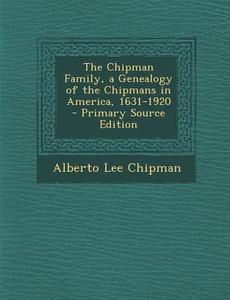 The Chipman Family, a Genealogy of the Chipmans in America, 1631-1920 di Alberto Lee Chipman edito da Nabu Press