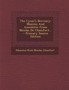 The Cynic's Breviary: Maxims and Anecdotes from Nicolas de Chamfort... - Primary Source Edition di Sebastian Roch Nicolas Chamfort edito da Nabu Press