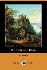 The Enchanted Castle (Dodo Press) di Edith Nesbit, E. Nesbit edito da DODO PR