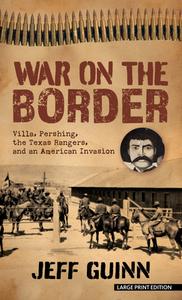 War on the Border: Villa, Pershing, the Texas Rangers, and an American Invasion di Jeff Guinn edito da THORNDIKE PR