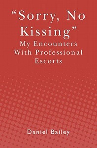 Sorry, No Kissing: My Encounters with Professional Escorts di Daniel Bailey edito da Booksurge Publishing