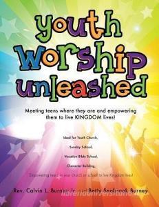 Youth Worship Unleashed di Rev Calvin L. Burney Jr, Betty Seabrook Burney edito da XULON PR
