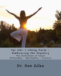 Tai Chi: I Ching Form - Embracing the Mystery di Dr Don Giles edito da Createspace