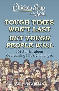 Chicken Soup for the Soul: Tough Times Won't Last But Tough People Will: 101 Stories about Overcoming Life's Challenges di Amy Newmark edito da CHICKEN SOUP FOR THE SOUL