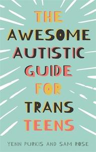 The Awesome Autistic Guide for Trans Teens di Yenn Purkis, Sam Rose edito da JESSICA KINGSLEY PUBL INC