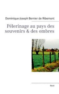 Pélerinage au pays des souvenirs & des ombres di Dominique-Joseph Bernier de Ribemont edito da Books on Demand