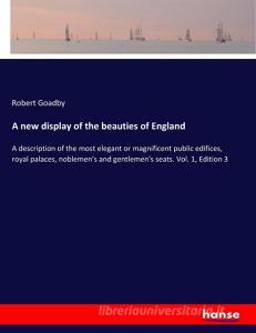 A new display of the beauties of England di Robert Goadby edito da hansebooks
