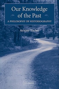 Our Knowledge of the Past di Aviezer Tucker edito da Cambridge University Press