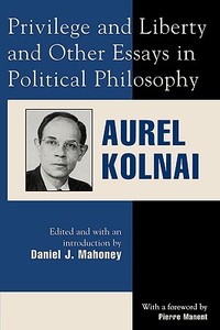 Privilege and Liberty and Other Essays in Political Philosophy di Aurel Kolnai edito da Lexington Books