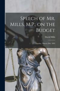 Speech of Mr. Mills, M.P., on the Budget [microform]: Tuesday, March 29th, 1892 di David Mills edito da LIGHTNING SOURCE INC