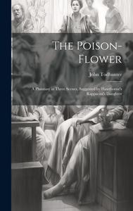 The Poison-flower; a Phantasy in Three Scenes, Suggested by Hawthorne's Rappacini's Daughter di John Todhunter edito da LEGARE STREET PR