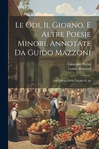 Le odi, Il giorno, e altre poesie minori, annotate da Guido Mazzoni; col dialogo Della nobiltà in ap di Guido Mazzoni, Giuseppe Parini edito da LEGARE STREET PR