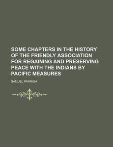 Some Chapters In The History Of The Frie di Samuel Parrish edito da Rarebooksclub.com