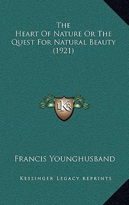 The Heart of Nature or the Quest for Natural Beauty (1921) di Francis Younghusband edito da Kessinger Publishing