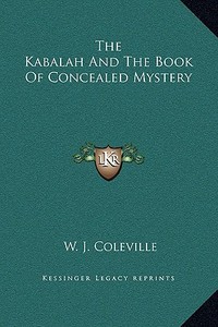 The Kabalah and the Book of Concealed Mystery di W. J. Coleville edito da Kessinger Publishing