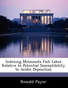 Indexing Minnesota Fish Lakes Relative To Potential Susceptibility To Acidic Deposition di Ronald Payer edito da Bibliogov