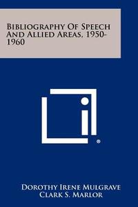 Bibliography of Speech and Allied Areas, 1950-1960 di Dorothy Irene Mulgrave edito da Literary Licensing, LLC
